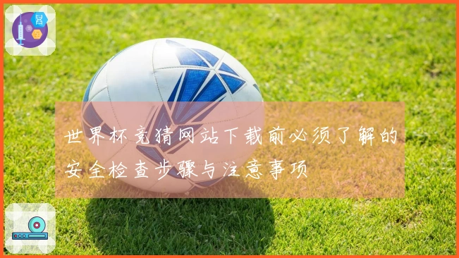 世界杯竞猜网站下载前必须了解的安全检查步骤与注意事项