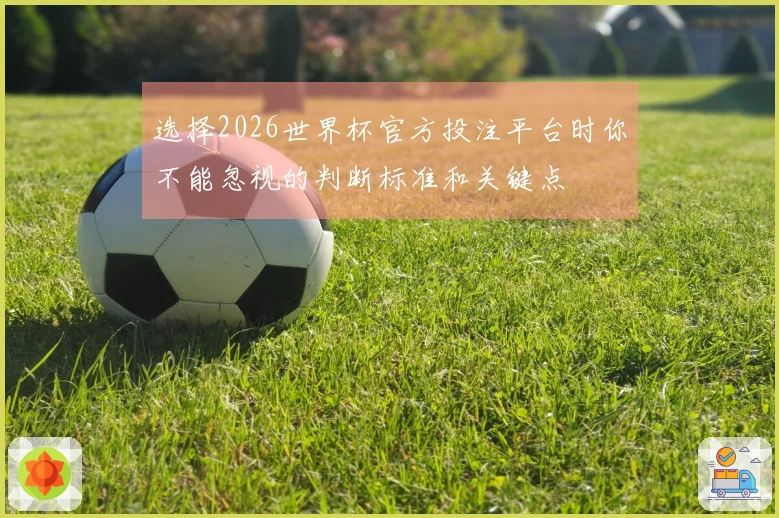 选择2026世界杯官方投注平台时你不能忽视的判断标准和关键点