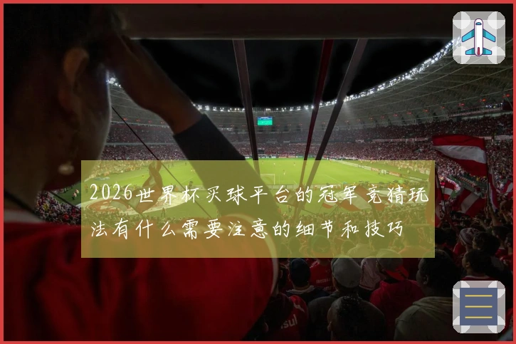 2026世界杯买球平台的冠军竞猜玩法有什么需要注意的细节和技巧