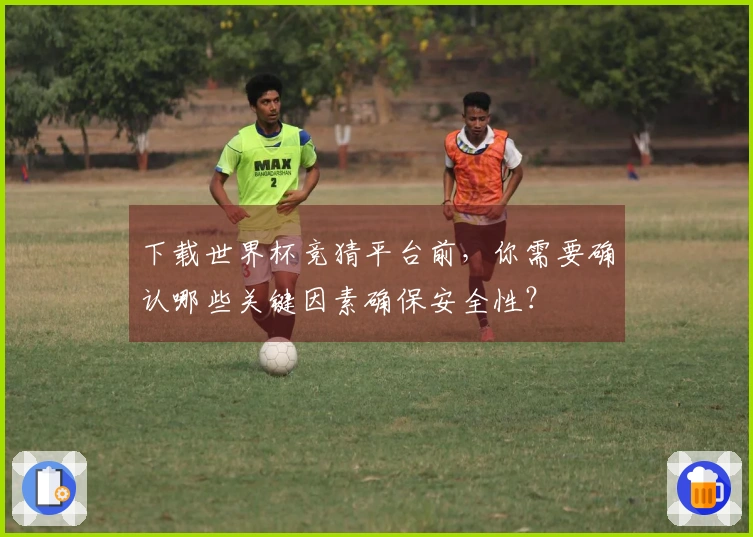 下载世界杯竞猜平台前，你需要确认哪些关键因素确保安全性？