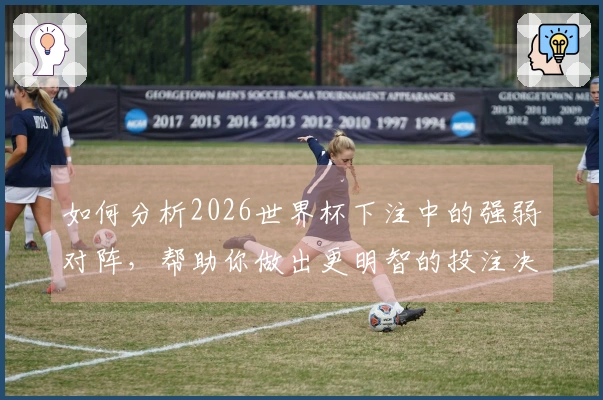 如何分析2026世界杯下注中的强弱对阵，帮助你做出更明智的投注决策