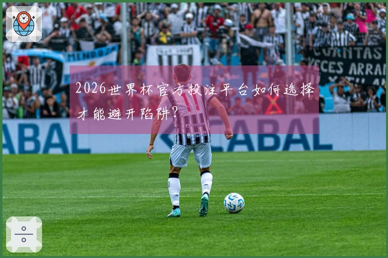 2026世界杯官方投注平台如何选择才能避开陷阱？