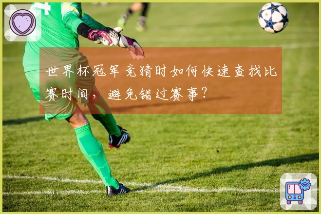 世界杯冠军竞猜时如何快速查找比赛时间，避免错过赛事？