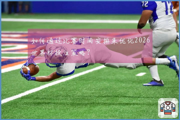 如何通过比赛时间安排来优化2026世界杯投注策略？
