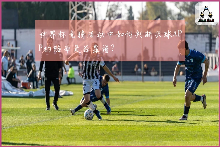 世界杯竞猜活动中如何判断买球APP的赔率是否靠谱？