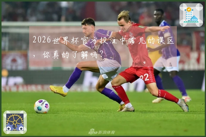 2026世界杯官方投注中常见的误区，你真的了解吗？