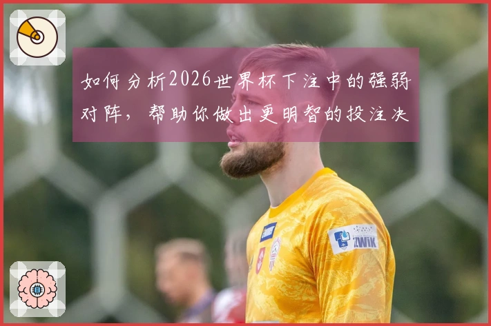 如何分析2026世界杯下注中的强弱对阵，帮助你做出更明智的投注决策