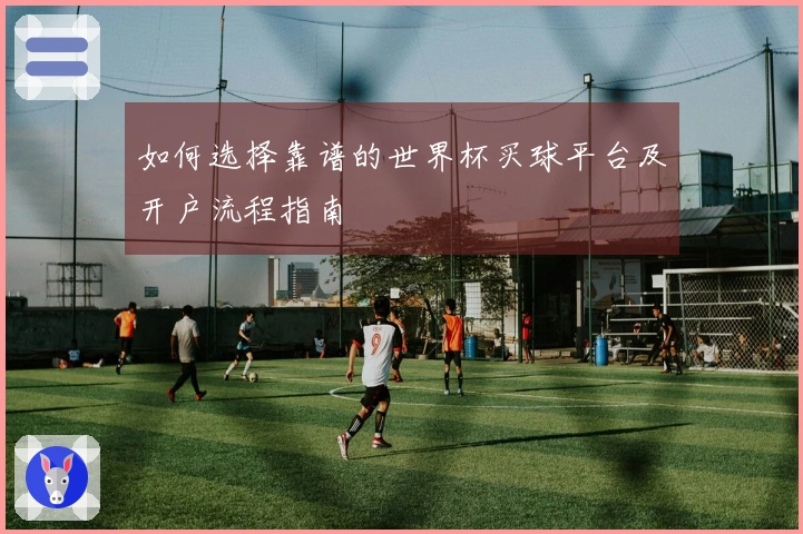 如何选择靠谱的世界杯买球平台及开户流程指南