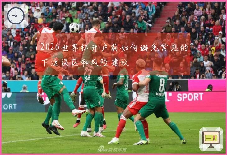 2026世界杯开户前如何避免常见的下注误区和风险建议