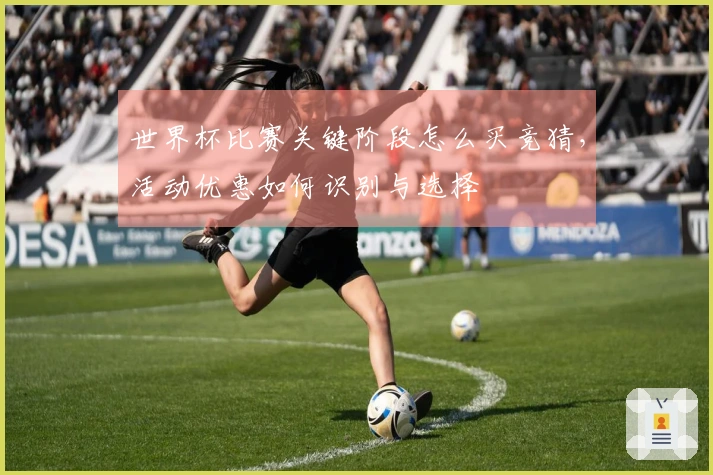 世界杯比赛关键阶段怎么买竞猜，活动优惠如何识别与选择