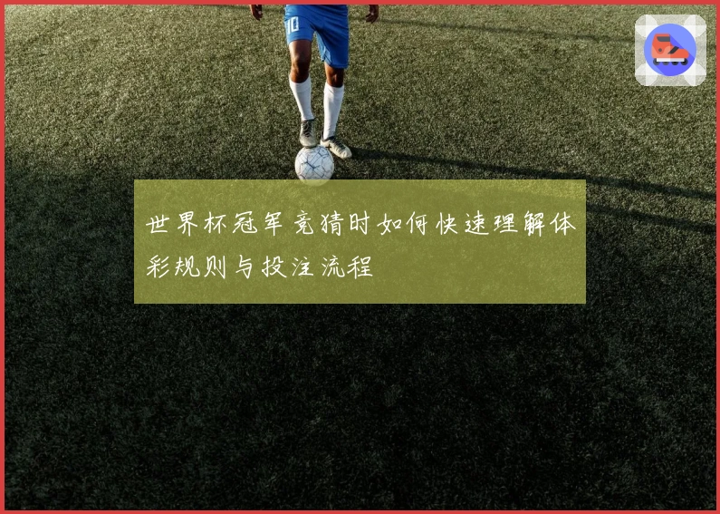 世界杯冠军竞猜时如何快速理解体彩规则与投注流程