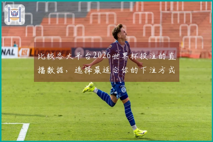 比较各大平台2026世界杯投注的直播数据，选择最适合你的下注方式