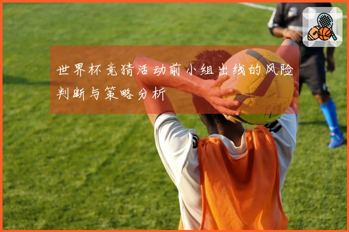 世界杯竞猜活动前小组出线的风险判断与策略分析
