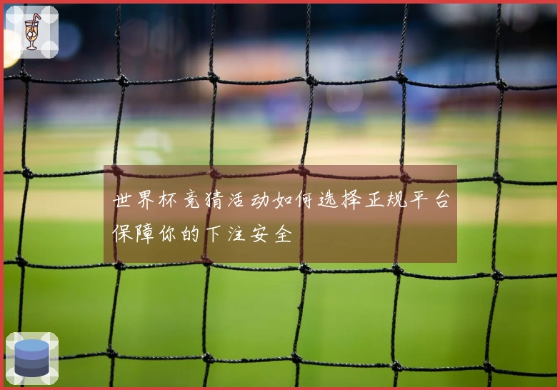 世界杯竞猜活动如何选择正规平台保障你的下注安全