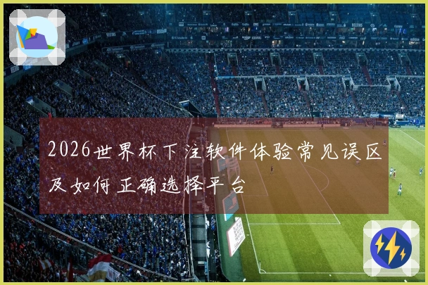 2026世界杯下注软件体验常见误区及如何正确选择平台