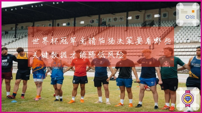 世界杯冠军竞猜临场决策要看哪些关键数据才能降低风险