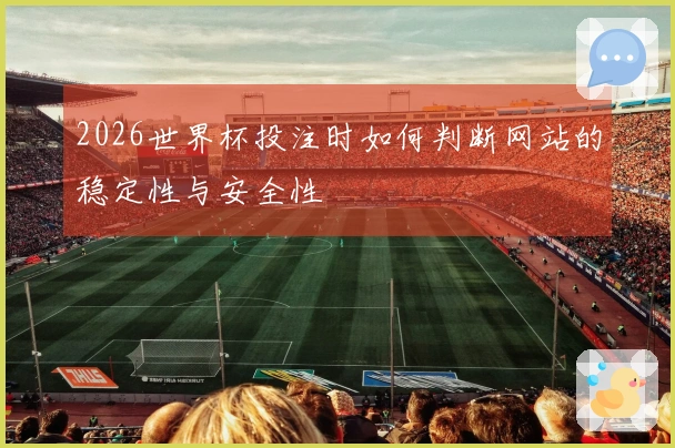 2026世界杯投注时如何判断网站的稳定性与安全性
