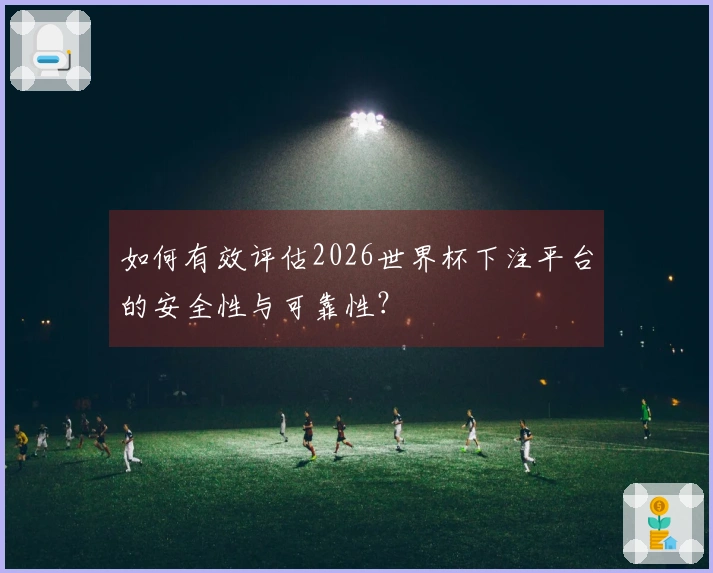 如何有效评估2026世界杯下注平台的安全性与可靠性？