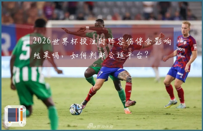 2026世界杯投注时阵容伤停会影响结果吗，如何判断合适平台？