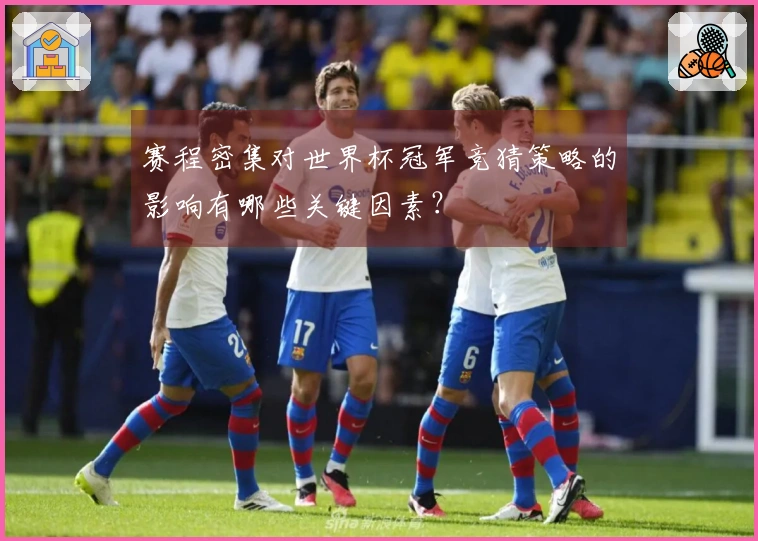 赛程密集对世界杯冠军竞猜策略的影响有哪些关键因素？